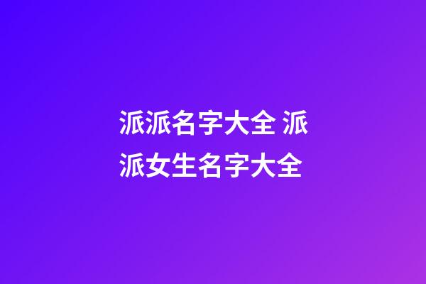 派派名字大全 派派女生名字大全